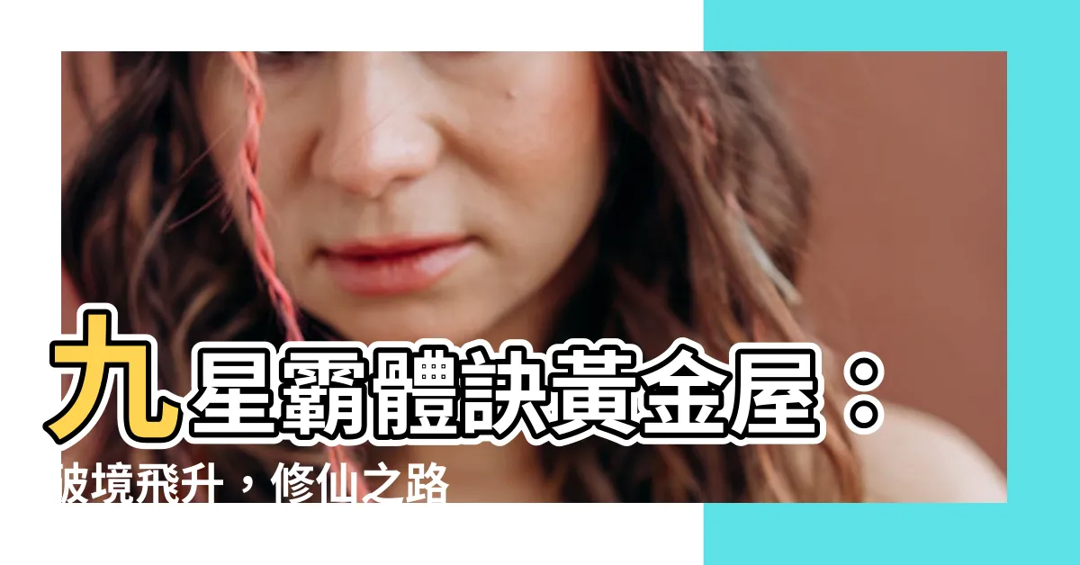 【九星霸體訣黃金屋】九星霸體訣黃金屋：破境飛升，修仙之路任你行！
