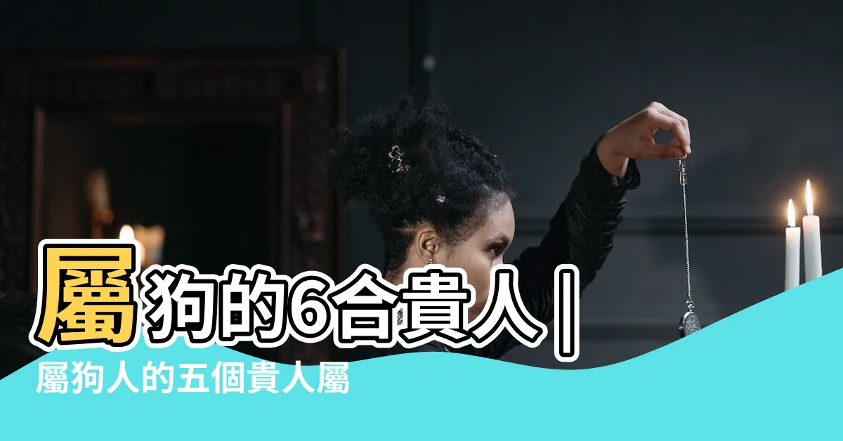 【狗的貴人】屬狗的6合貴人 |屬狗人的五個貴人屬狗的貴人是什麼屬相 |屬狗的貴人是什麼屬相 |