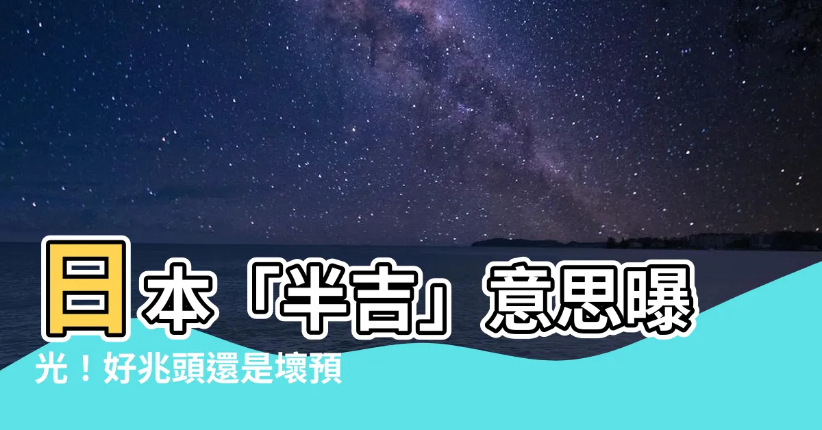 【半吉意思】日本「半吉」意思曝光！好兆頭還是壞預感？