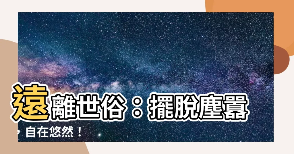 【遠離世俗】遠離世俗：擺脱塵囂，自在悠然！