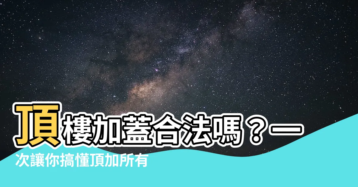 【頂樓加蓋】頂樓加蓋合法嗎？一次讓你搞懂頂加所有疑問，打造夢幻空中豪宅！