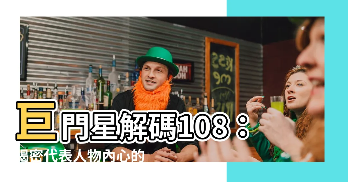 【巨門星代表人物】巨門星解碼108：揭密代表人物內心的鑰匙