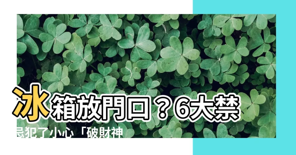 【冰箱放門口】冰箱放門口？6大禁忌犯了小心「破財神」找上門！
