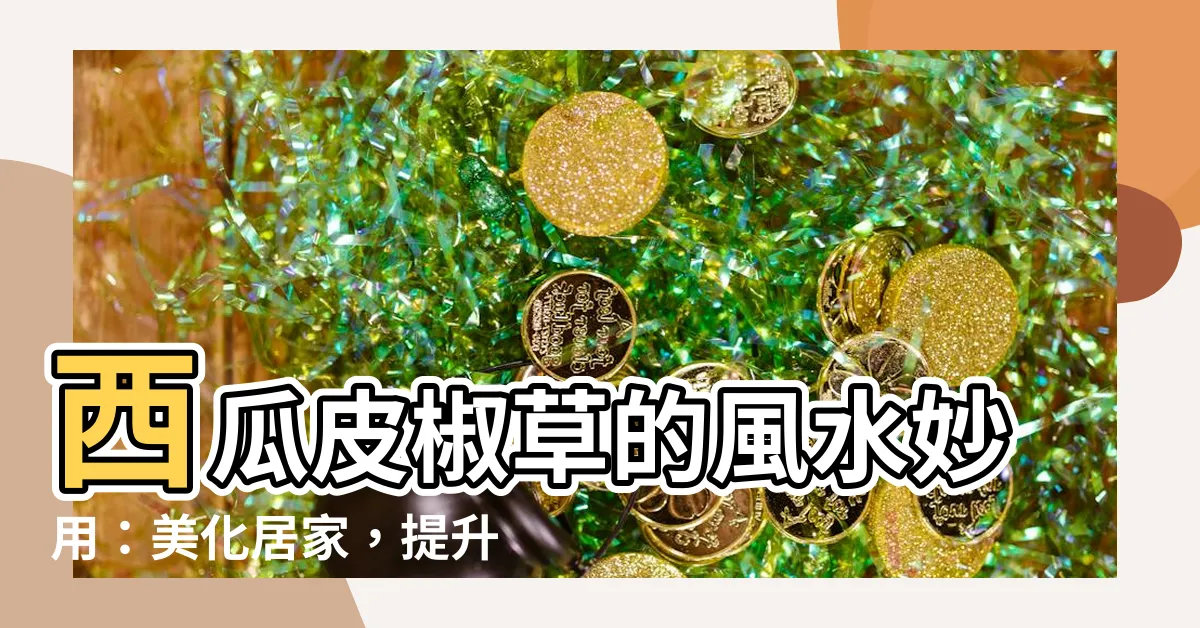 【西瓜皮椒草風水】西瓜皮椒草的風水妙用：美化居家，提升運勢