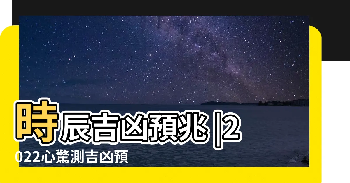 【心驚法測吉兇】時辰吉凶預兆 |2022心驚測吉凶預兆 |民間的時辰占卜 |