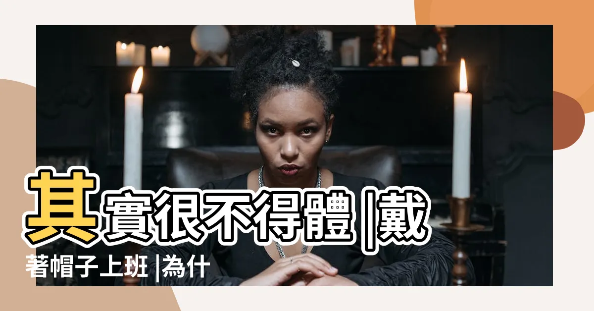 【為什麼室內不能戴帽子】其實很不得體 |戴著帽子上班 |為什麼在室內戴帽子是 |