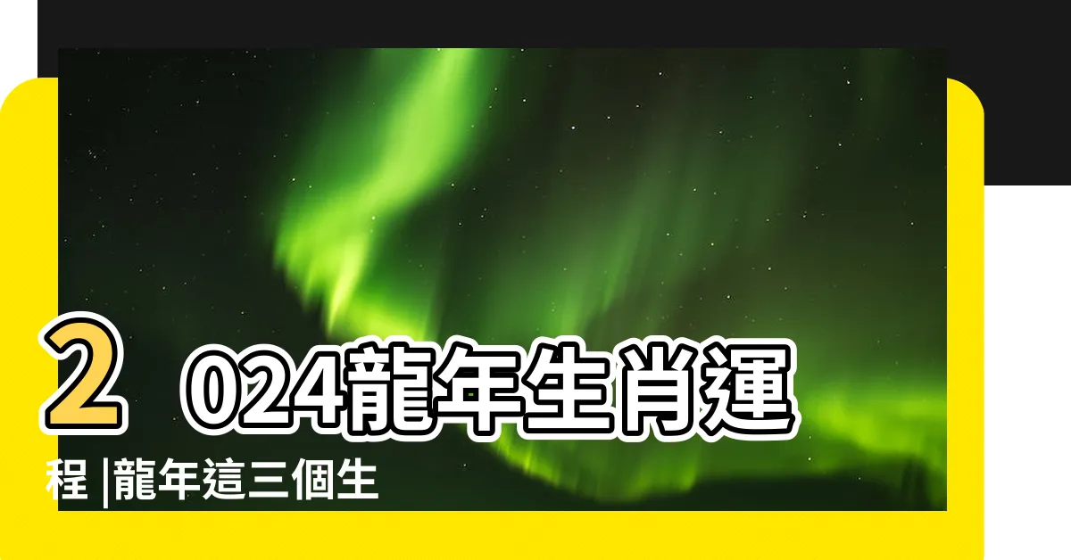 【2024 龍年運勢】2024龍年生肖運程 |龍年這三個生肖年度 |解析12生肖運勢排名 |