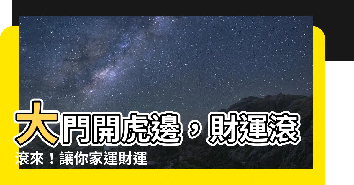【大門開虎邊】大門開虎邊，財運滾滾來！讓你家運財運旺到爆