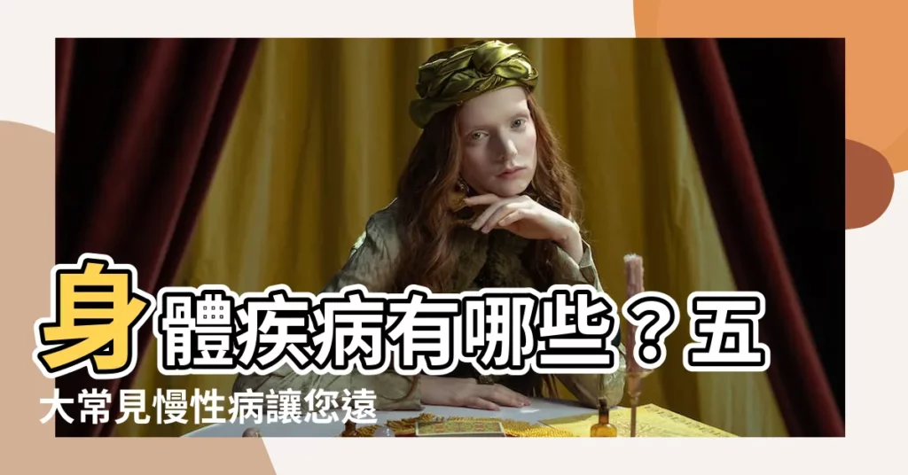 【身體疾病有哪些】身體疾病有哪些？五大常見慢性病讓您遠離疾病困擾！