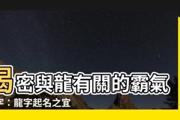 【有關龍的名字】揭密與龍有關的霸氣名字：龍字起名之宜忌大公開