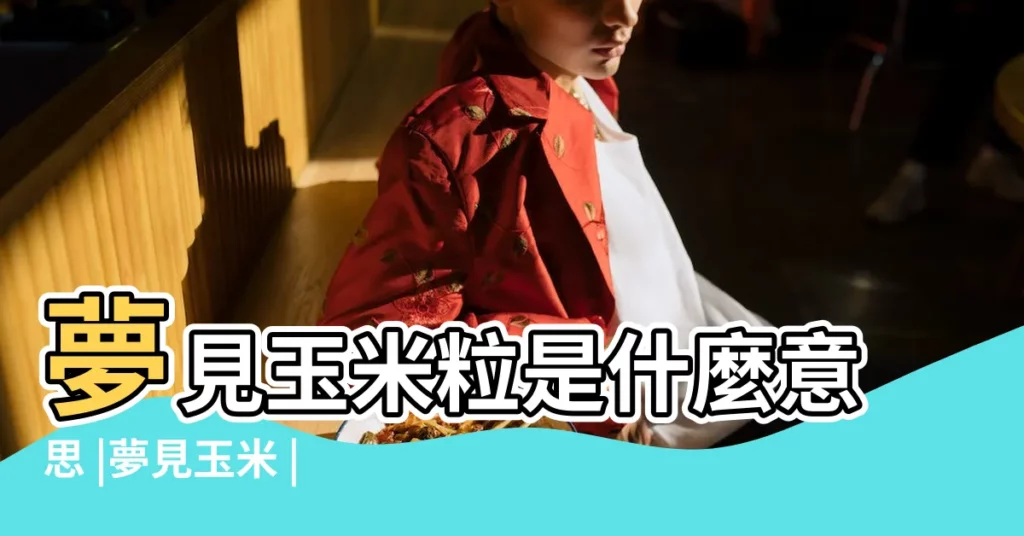 夢見玉米粒是什麼意思 |夢見玉米 |【周公解夢夢到玉米麪】