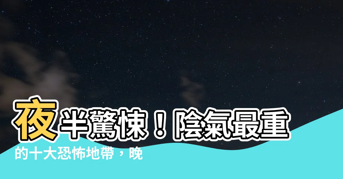 【陰氣最重的地方】夜半驚悚！陰氣最重的十大恐怖地帶，晚上絕對不敢去！