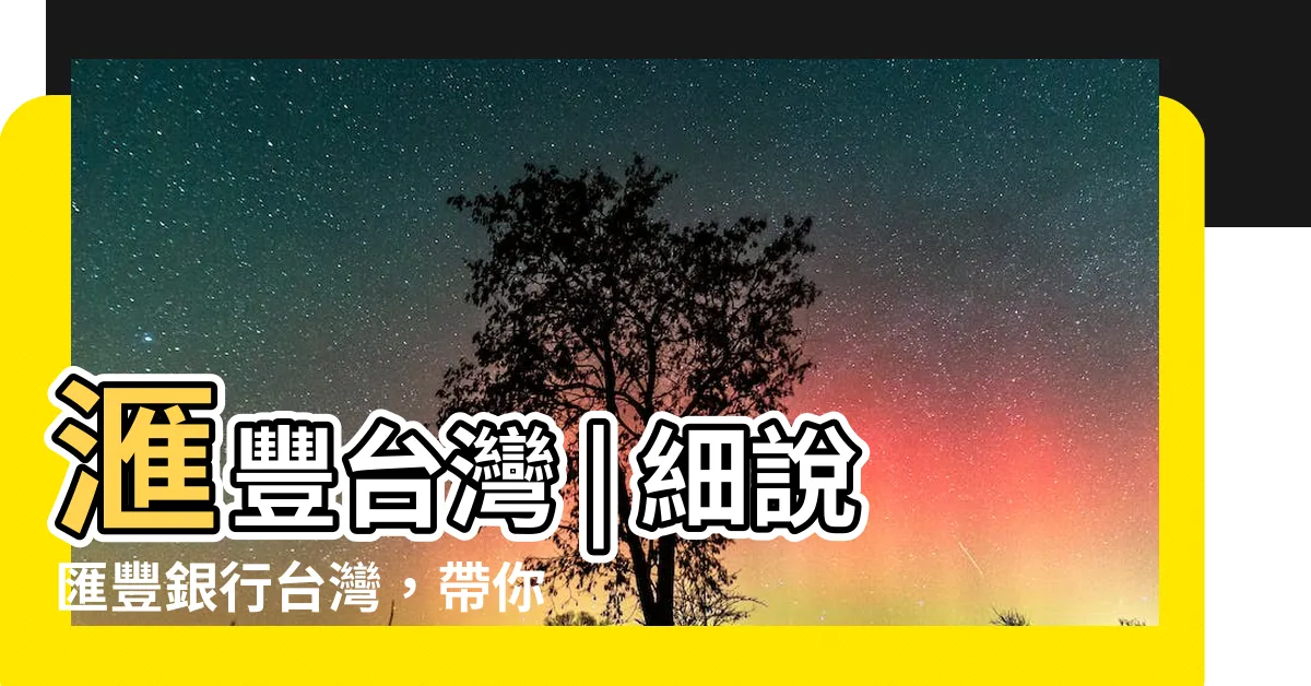 【匯豐銀行台灣】滙豐台灣 | 細説匯豐銀行台灣，帶你探索金融世界