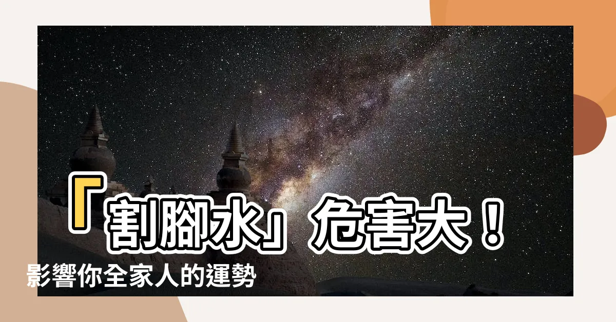【割腳水】「割腳水」危害大!影響你全家人的運勢