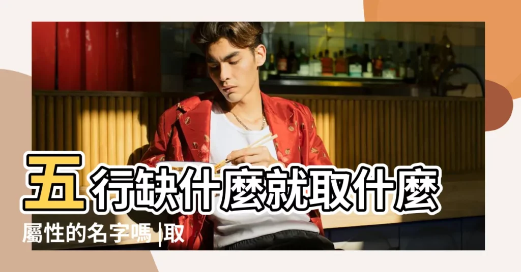 五行缺什麼就取什麼屬性的名字嗎 |取名字是不是五行 |11出生五行缺什麼男孩兒取什麼名字好 |【孩子姓名缺什麼名字好聽】