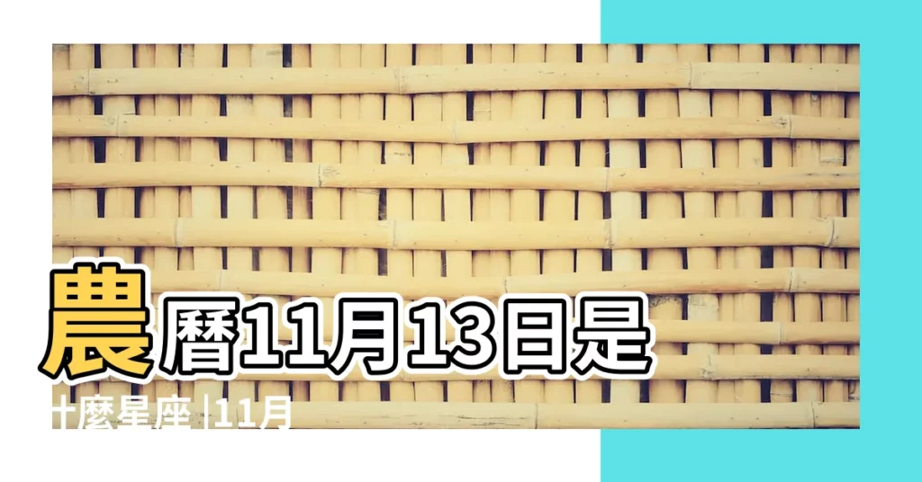 農曆11月13日是什麼星座 |11月13日是什麼星座11月13日出生是什麼星座 |11月13日是什麼星座11月份13號的星座 |【陽曆十一月十三是什麼星座】