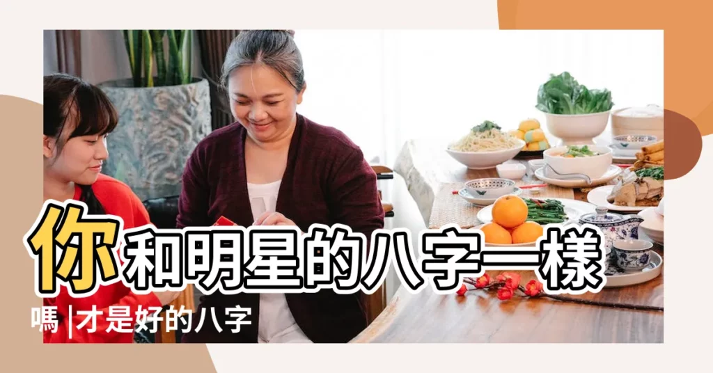 你和明星的八字一樣嗎 |才是好的八字 |什麼樣的八字 |【和明星一樣的時辰八字】