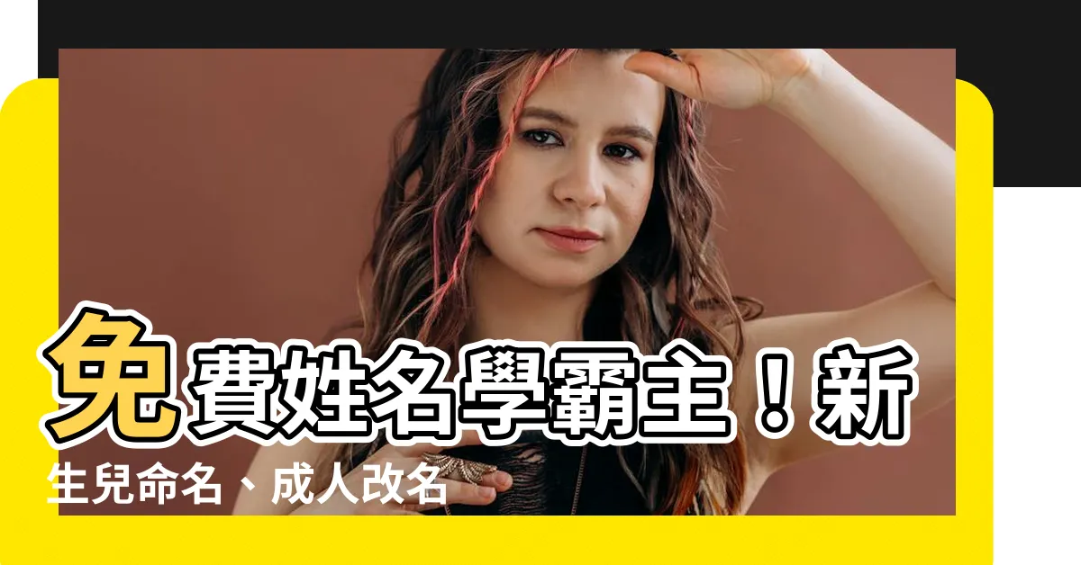 【免費改名】免費姓名學霸主！新生兒命名、成人改名，一網打盡！