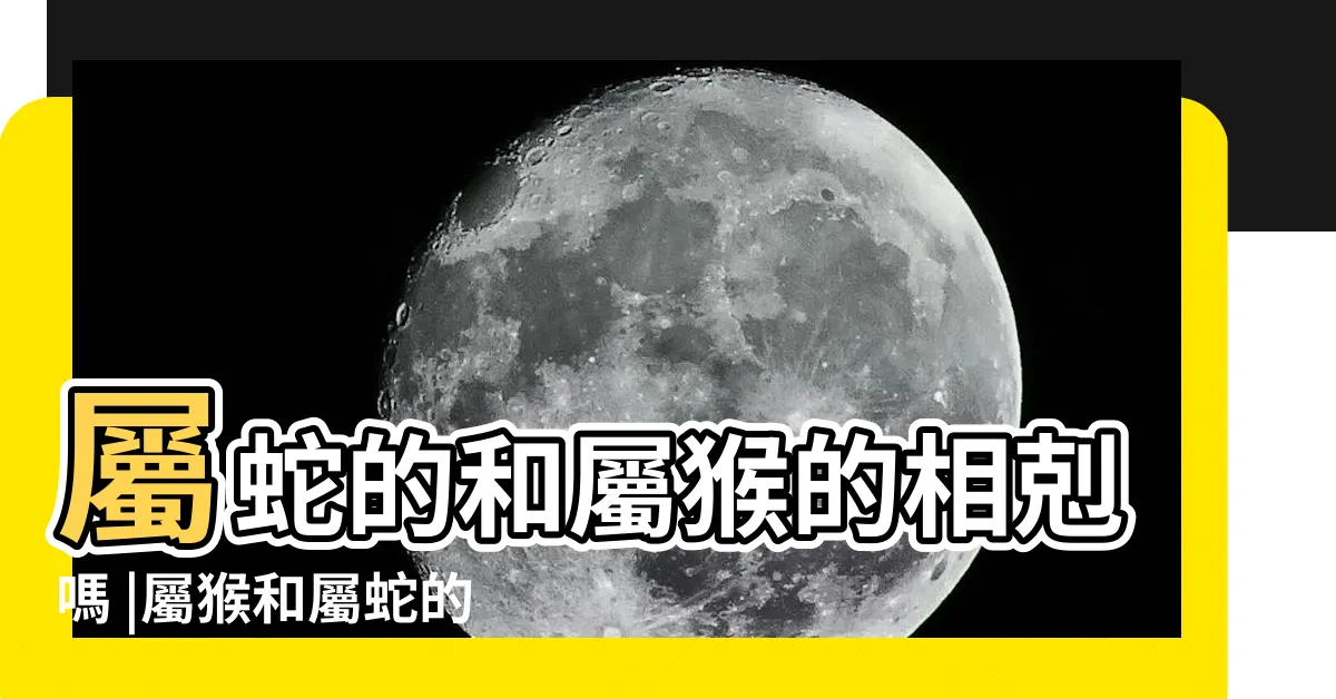 【猴跟蛇合嗎】屬蛇的和屬猴的相剋嗎 |屬猴和屬蛇的合不合 |蛇和猴相配婚姻如何他們是合適的婚配屬相嗎 |