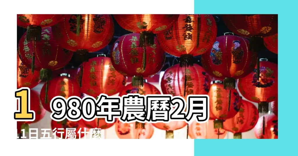 1980年農曆2月11日五行屬什麼 |是什麼命 |1980年2月11日出生的人命好嗎 |【1980年二月11日】