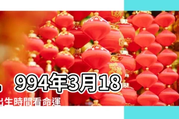 【1994年3月18日生日命運】1994年3月18日出生時間看命運 |1994年3月18日出生日期測一生命運 |出生日期1994年3月18日測命運 |
