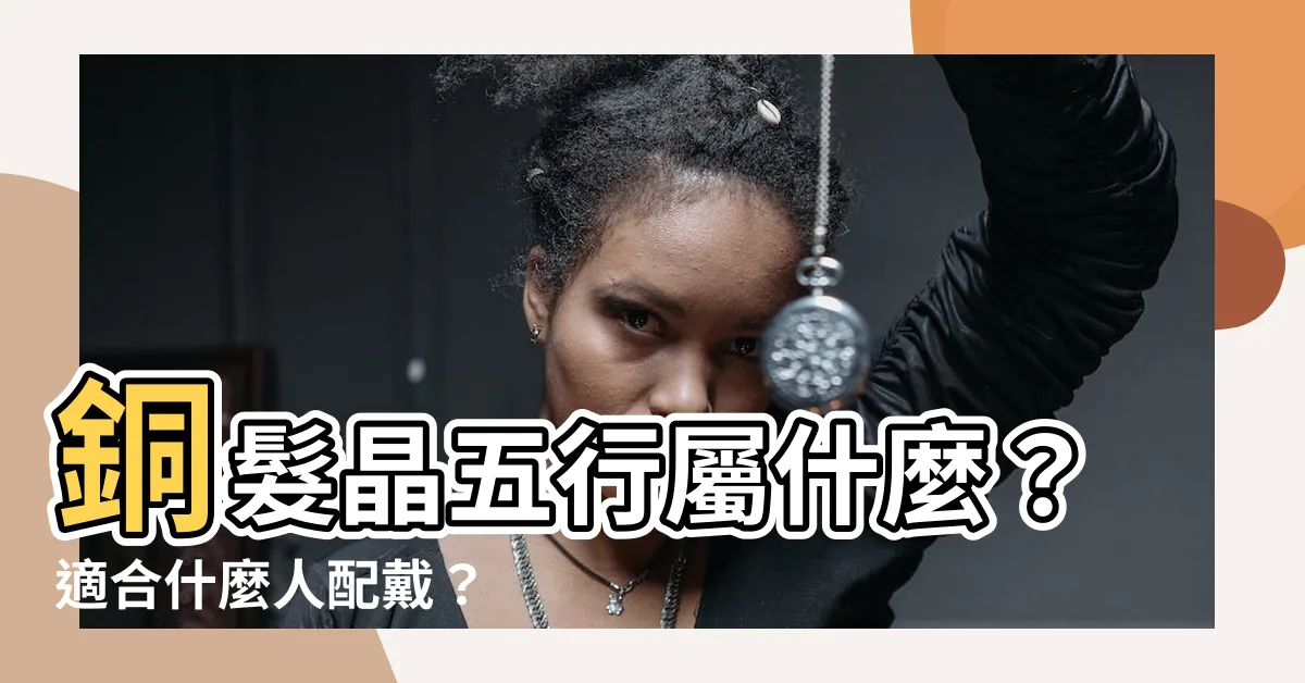 【銅髮晶五行】銅髮晶五行屬什麼？適合什麼人配戴？