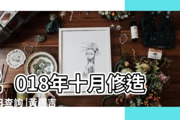 【2018年1o月修造吉日】2018年十月修造吉日查詢 |黃道吉日 |2018年一月修造吉日查詢 |