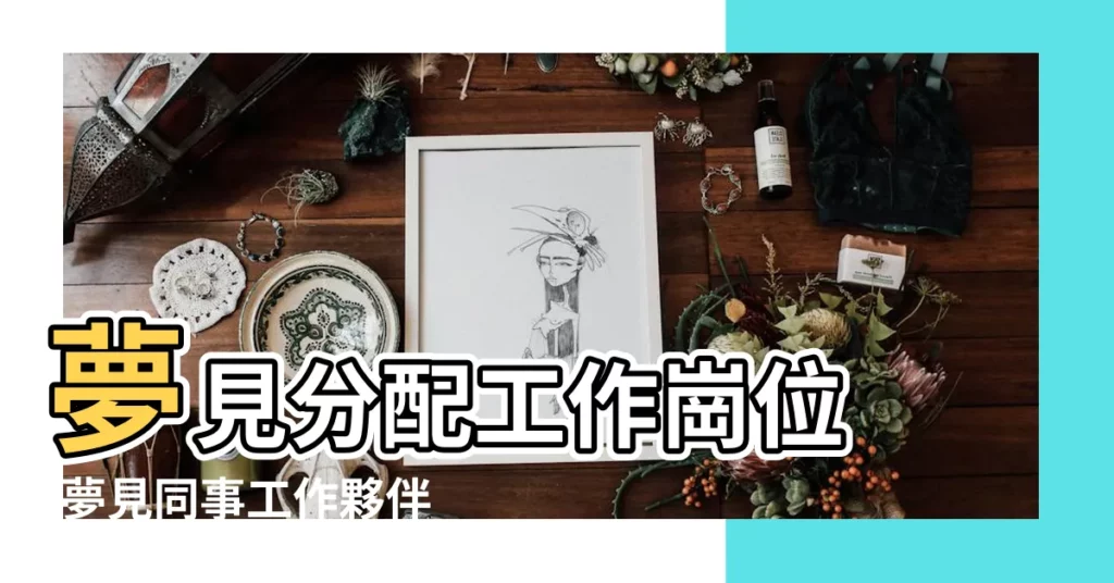 夢見分配工作崗位 |夢見同事工作夥伴是什麼意思 |夢見一羣同學 |【夢見與同學回去分配工作】