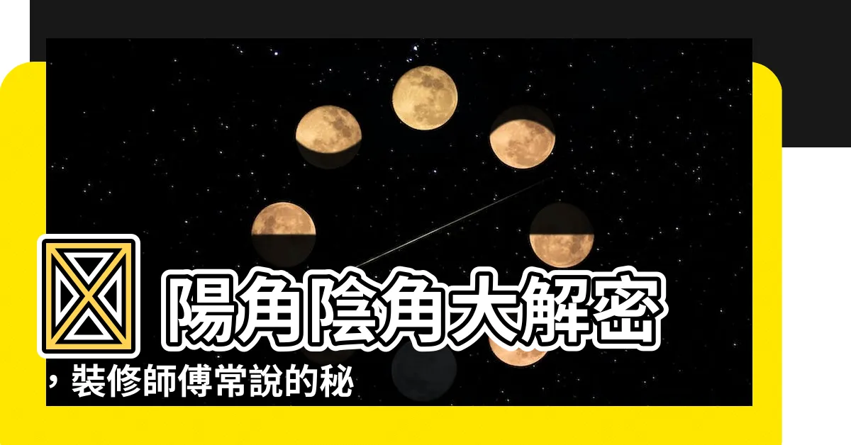 【陽角 陰角 意思】✨ 陽角陰角大解密，裝修師傅常説的秘密是什麼？ ✨