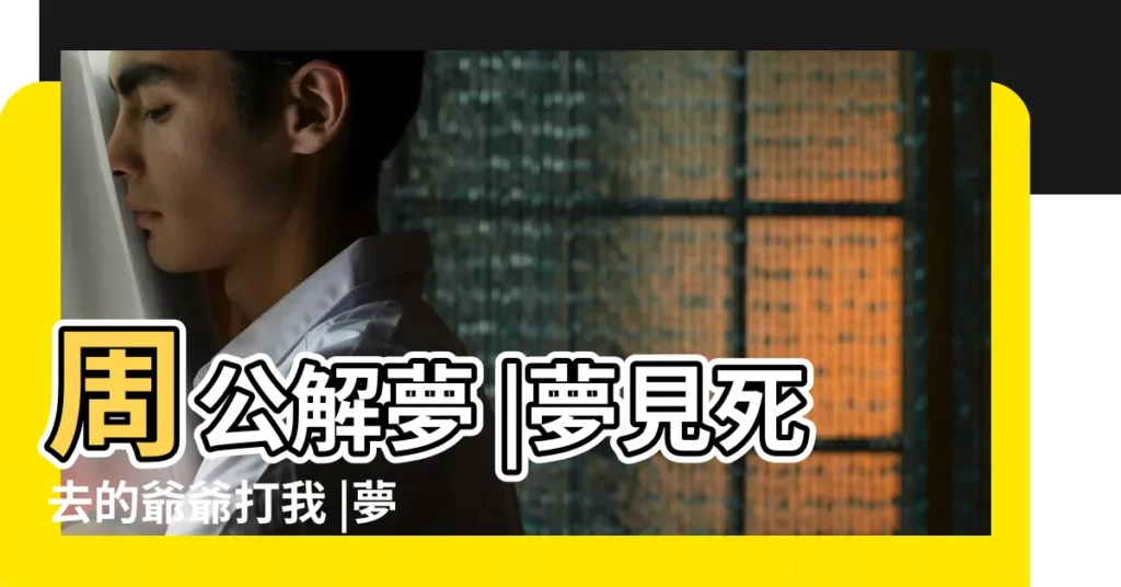 周公解夢 |夢見死去的爺爺打我 |夢見死去的爺爺打我 |【夢見着死去爺爺打】