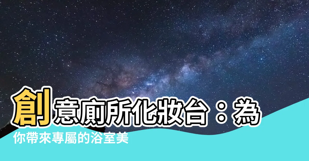 【廁所化妝台】創意廁所化妝台：為你帶來專屬的浴室美妝體驗！