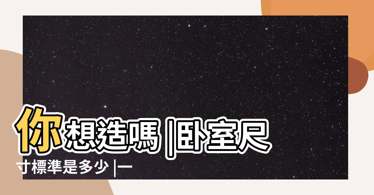 【主卧室大小】你想造嗎 |卧室尺寸標準是多少 |一般卧室多大為宜 |