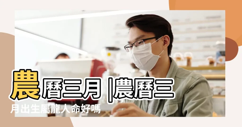 農曆三月 |農曆三月出生屬龍人命好嗎 |屬龍女幾月生是富婆命 |【屬龍女農曆三月出生】