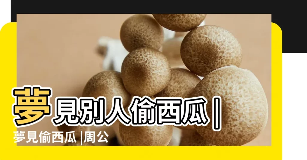 夢見別人偷西瓜 |夢見偷西瓜 |周公解夢 |【夢見別人偷兩個大西瓜】