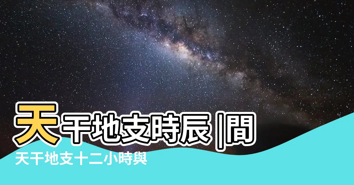 【天干地支時間】天干地支時辰 |間天干地支十二小時與十二時辰對於時間對照表 |時辰對照表 |