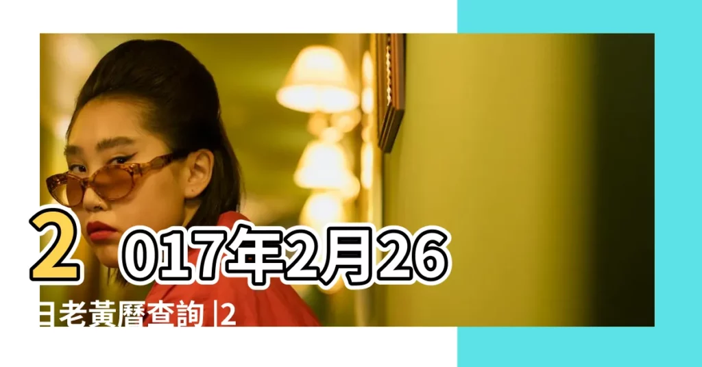 2017年2月26日老黃曆查詢 |2017年2月26日吉時查詢宜忌吉凶 |丁酉年農曆二月一號時辰吉凶 |【2017年2月26日求財好嗎】