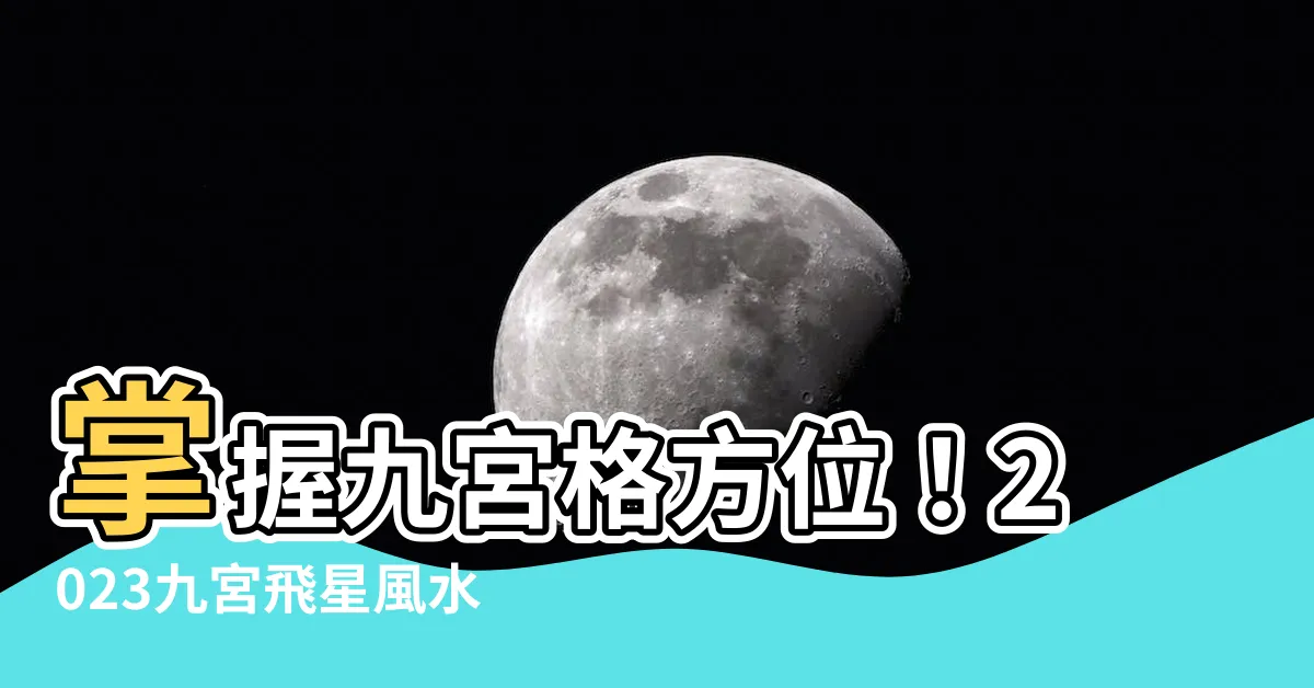 【九宮格方位】掌握九宮格方位！2023九宮飛星風水佈局秘笈