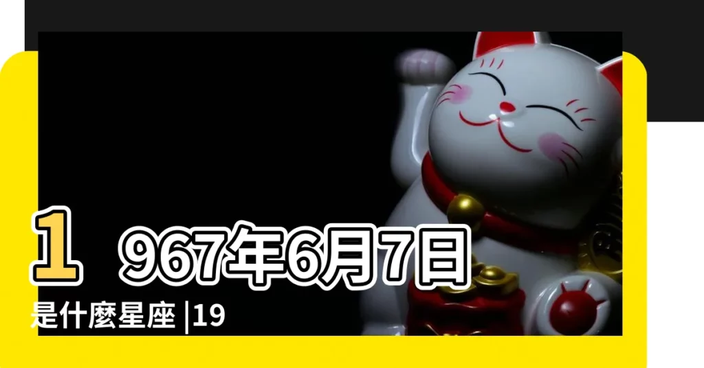1967年6月7日是什麼星座 |1967年6月7日是什麼星座 |1967年06月07日出生的人的性格命運 |【1967年6月7日是什麼星座】
