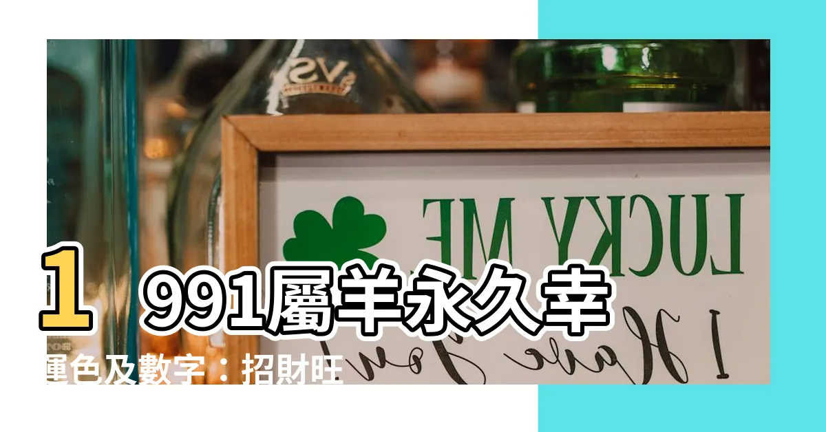 【1991屬羊永久幸運色】1991屬羊永久幸運色及數字：招財旺運必看！