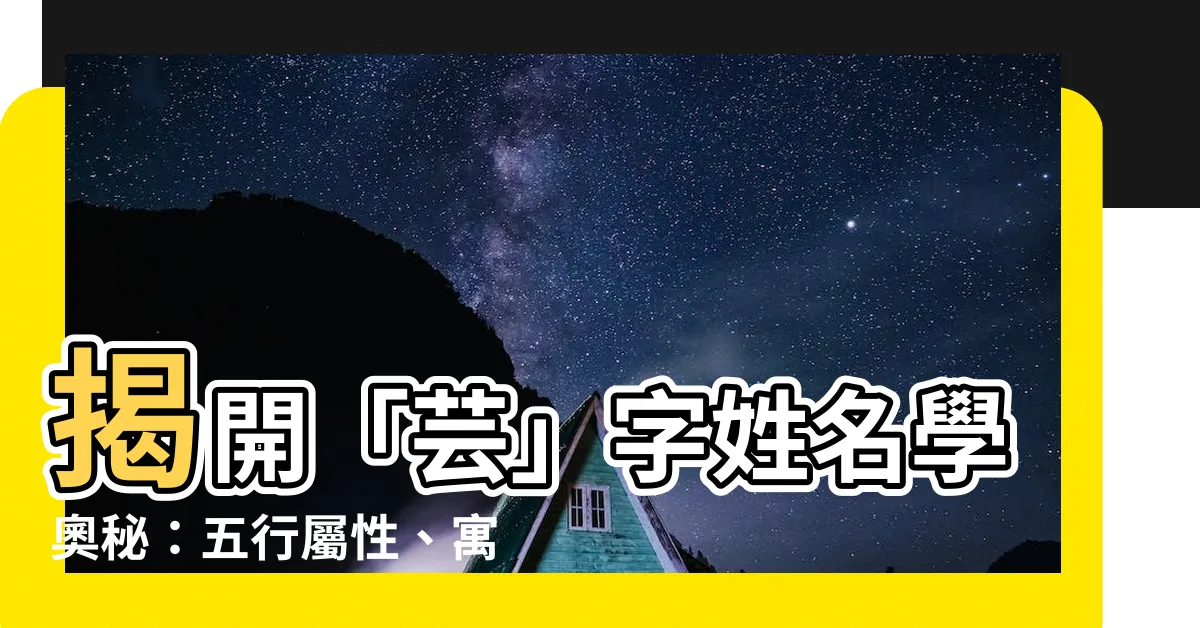 【芸名字意思】揭開「芸」字姓名學奧秘：五行屬性、寓意及取名建議
