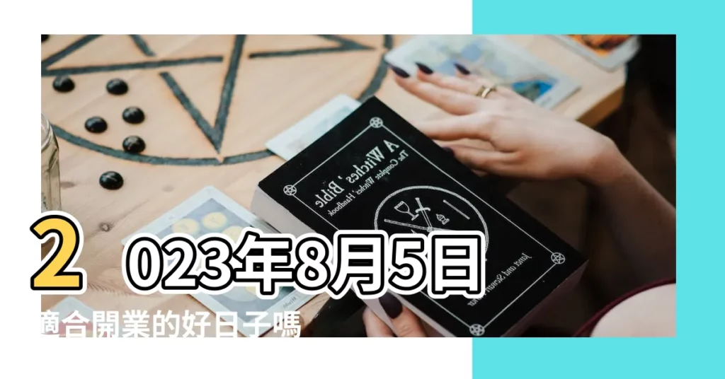 2023年8月5日適合開業的好日子嗎今天開張做生意好嗎 |2023年8月開業吉日 |農曆8月哪天是做生意的黃道吉日 |【八月份做生意黃曆】