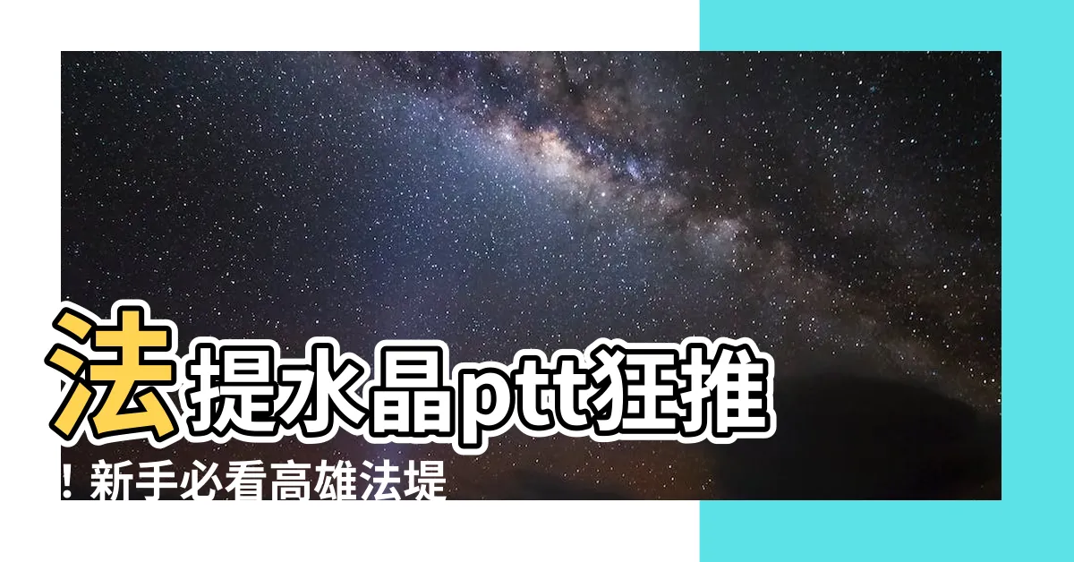 【法提水晶ptt】法提水晶ptt狂推！新手必看高雄法堤文物心得分享