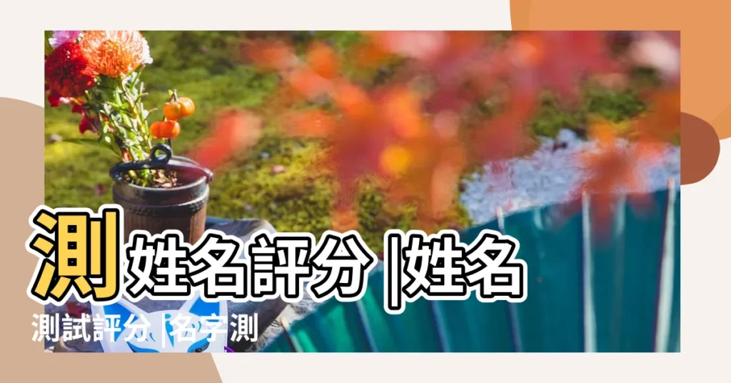 測姓名評分 |姓名測試評分 |名字測試打分 |【姓名測命運】