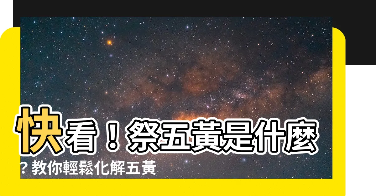 【祭五黃是什麼】快看！祭五黃是什麼？教你輕鬆化解五黃煞！
