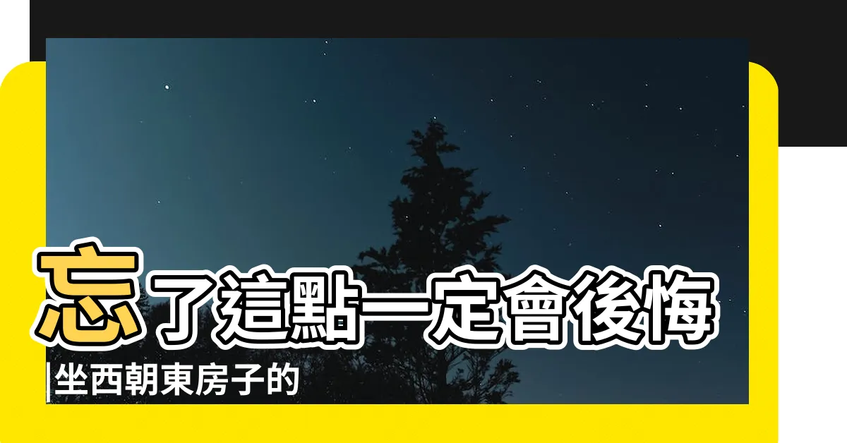【坐西朝東缺點】忘了這點一定會後悔 |坐西朝東房子的優缺點 |坐東朝西房子的優缺點 |