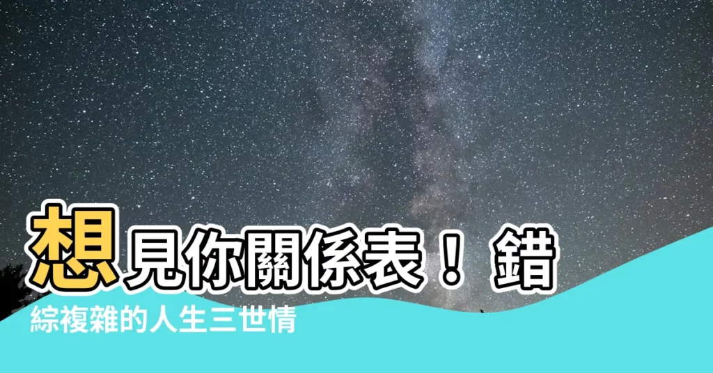 【想見你 關係圖】想見你關係表！ 錯綜複雜的人生三世情緣大解密