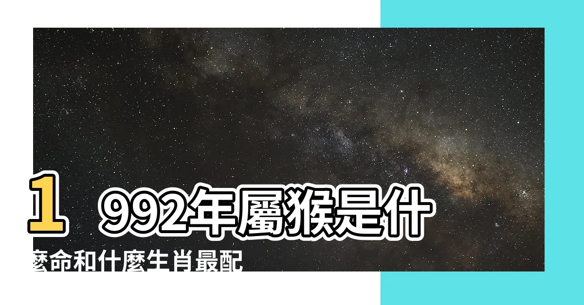 【1992年屬猴】1992年屬猴是什麼命和什麼生肖最配 |92年屬猴的是什麼命 |1992年屬猴人2023年運勢及運程92年31歲生肖 |