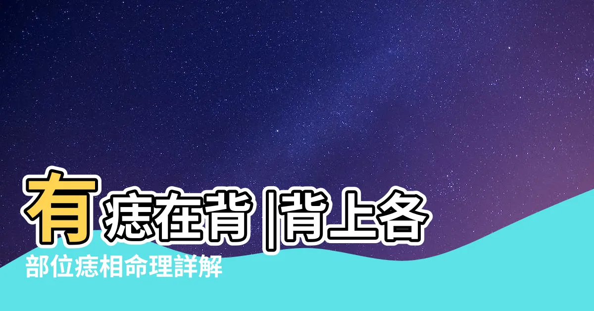 【後背痣】有痣在背 |背上各部位痣相命理詳解 |長壽富貴 |