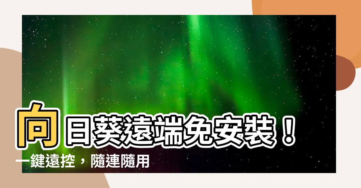 【向日葵遠端免安裝】向日葵遠端免安裝！一鍵遠控，隨連隨用超便利