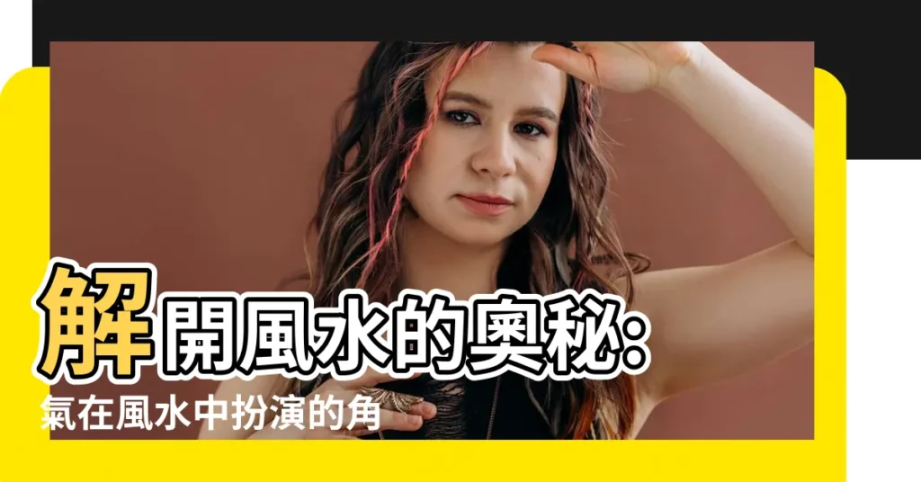 【氣 風水】解開風水的奧秘: 氣在風水中扮演的角色